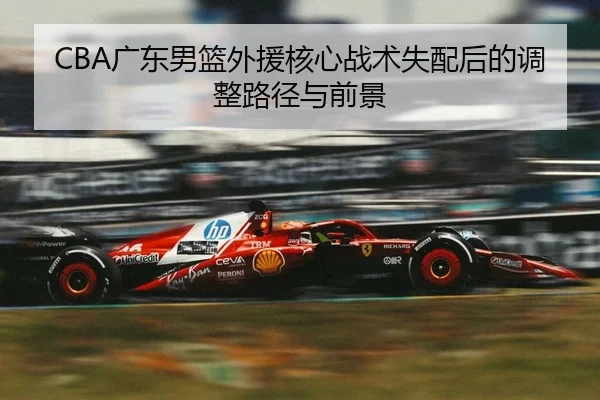 CBA广东男篮外援核心战术失配后的调整路径与前景 - PG